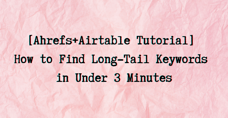 [Ahrefs+Airtable Tutorial] How to Find Long-Tail Keywords in Under 3 Minutes