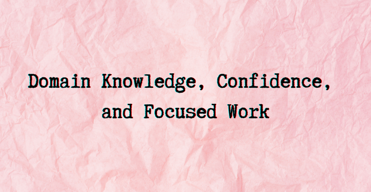 Essay on Domain Knowledge, Confidence, Focused Work
