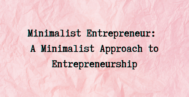 What is Minimalist Entrepreneur - A Minimalist Approach to Entrepreneurship