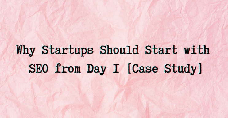Why Startups Should Start with SEO from Day 1 [Case Study]